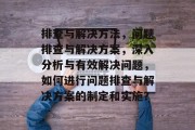 排查与解决方法，问题排查与解决方案，深入分析与有效解决问题，如何进行问题排查与解决方案的制定和实施？