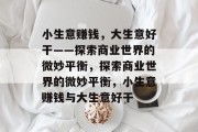 小生意赚钱，大生意好干——探索商业世界的微妙平衡，探索商业世界的微妙平衡，小生意赚钱与大生意好干