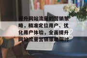提升网站流量的营销策略，精准定位用户、优化用户体验，全面提升网站流量营销策略探讨