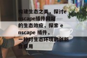 构建生态之美，探讨enscape插件网站的生态效应，探索 enscape 插件，一种对生态环境的创新性应用