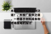 木板厂如何实现盈利之道？，木板厂盈利之道，一种基于材料成本和市场策略的探讨