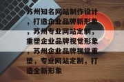 苏州知名网站制作设计，打造企业品牌新形象，苏州专业网站定制，重塑企业品牌视觉形象，苏州企业品牌视觉重塑，专业网站定制，打造全新形象