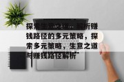探索生意之道,解析赚钱路径的多元策略,探索多元策略,生意之道与赚钱路径解析 探索生意之道,解析赚钱路径的多元策略,探索多元策略,生意之道与赚钱路径解析