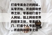 打造专属自己的网站，从零开始，开启网络世界之旅，零基础打造个人网站，踏上网络世界的探索之旅，零基础入门，打造个人专属网站，开启网络探索之旅