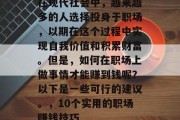 在现代社会中,越来越多的人选择投身于职场,以期在这个过程中实现自我价值和积累财富。但是,如何在职场上做事情才能赚到钱呢?以下是一些可行的建议。,10个实用的职场赚钱技巧
