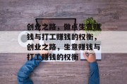 创业之路,做点生意赚钱与打工赚钱的权衡,创业之路,生意赚钱与打工赚钱的权衡 创业之路,做点生意赚钱与打工赚钱的权衡,创业之路,生意赚钱与打工赚钱的权衡