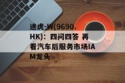 途虎-W(9690.HK)：四问四答 再看汽车后服务市场IAM龙头