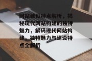 网站建设特点解析，揭秘现代网站构建的独特魅力，解码现代网站构建，独特魅力与建设特点全解析