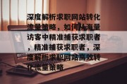 深度解析求职网站转化流量策略，如何从海量访客中精准捕获求职者，精准捕获求职者，深度解析求职网站高效转化流量策略