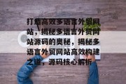 打造高效多语言外贸网站，揭秘多语言外贸网站源码的奥秘，揭秘多语言外贸网站高效构建之道，源码核心解析