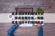 业余活动中的赚钱方式，提高自我价值，发掘业余活动中的赚钱机会