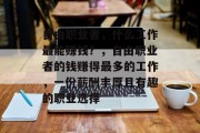 自由职业者，什么工作最能赚钱？，自由职业者的钱赚得最多的工作，一份薪酬丰厚且有趣的职业选择