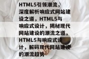 HTML5引领潮流，深度解析响应式网站建设之道，HTML5与响应式设计，揭秘现代网站建设的潮流之道，HTML5与响应式设计，解码现代网站建设的潮流趋势