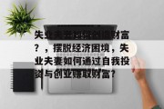 失业夫妻如何创造财富?,摆脱经济困境,失业夫妻如何通过自我投资与创业赚取财富?