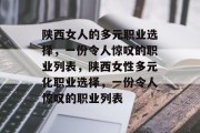 陕西女人的多元职业选择,一份令人惊叹的职业列表,陕西女性多元化职业选择,一份令人惊叹的职业列表 陕西女人的多元职业选择,一份令人惊叹的职业列表,陕西女性多元化职业选择,一份令人惊叹的职业列表