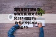 港股异动 | 纸业股早盘走高 理文造纸(02314)涨超5% 玖龙纸业(02689)涨超4%