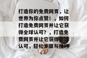 打造你的免费网页，让世界为你点赞！，如何打造免费网页并让它获得全球认可？，打造免费网页并让它获得全球认可，轻松步骤与技巧