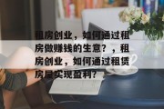 租房创业,如何通过租房做赚钱的生意?,租房创业,如何通过租赁房屋实现盈利? 租房创业,如何通过租房做赚钱的生意?,租房创业,如何通过租赁房屋实现盈利?