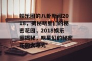娱乐圈的八卦新闻2018，揭秘明星们的秘密花园，2018娱乐圈揭秘，明星们的秘密花园大曝光