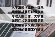 大学生如何选择一份既富有挑战又可以带来丰厚收入的工作，大学生如何在找到既能满足职业发展需求又能获取丰厚薪酬的兼职工作建议