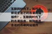 互联网时代下，如何选择适合自己的选课网站插件？，互联网时代下的选课指南，如何挑选合适的选课网站插件