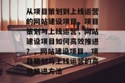 从项目策划到上线运营的网站建设项目，项目策划与上线运营，网站建设项目如何高效推进？，网站建设项目，项目策划与上线运营的高效推进方法
