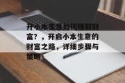 开小本生意如何赚取财富？，开启小本生意的财富之路，详细步骤与策略