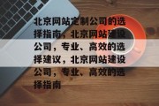北京网站定制公司的选择指南，北京网站建设公司，专业、高效的选择建议，北京网站建设公司，专业、高效的选择指南