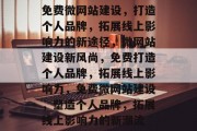 免费微网站建设，打造个人品牌，拓展线上影响力的新途径，微网站建设新风尚，免费打造个人品牌，拓展线上影响力，免费微网站建设，塑造个人品牌，拓展线上影响力的新潮流