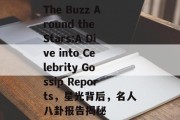 The Buzz Around the Stars:A Dive into Celebrity Gossip Reports，星光背后，名人八卦报告揭秘