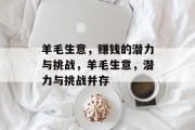 羊毛生意,赚钱的潜力与挑战,羊毛生意,潜力与挑战并存 羊毛生意,赚钱的潜力与挑战,羊毛生意,潜力与挑战并存