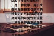 SEO（搜索引擎优化）是一种技术，用于改善网站在搜索引擎中的排名。它可以帮助你提高网站的可见性和流量，从而获得更多的潜在客户。，提升网站可见度和流量，SEO技巧与实践