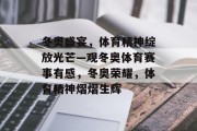 冬奥盛宴，体育精神绽放光芒—观冬奥体育赛事有感，冬奥荣耀，体育精神熠熠生辉