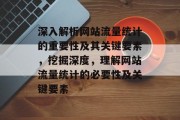 深入解析网站流量统计的重要性及其关键要素，挖掘深度，理解网站流量统计的必要性及关键要素