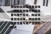 揭秘购买网站流量游戏，如何有效提升网站流量与用户互动，网站流量游戏攻略，揭秘高效提升流量与用户互动的秘诀