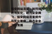 福安网站流量，如何提升与优化，助力企业腾飞，福安网站流量提升与优化策略，助力企业飞跃发展