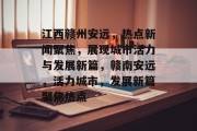 江西赣州安远,热点新闻聚焦,展现城市活力与发展新篇,赣南安远,活力城市,发展新篇聚焦热点 江西赣州安远,热点新闻聚焦,展现城市活力与发展新篇,赣南安远,活力城市,发展新篇聚焦热点