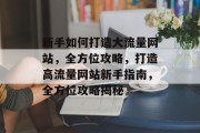 新手如何打造大流量网站，全方位攻略，打造高流量网站新手指南，全方位攻略揭秘