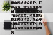 佛山网站建设维护，打造高效、稳定的网络平台，佛山专业网站建设与维护服务，构建高效稳定网络桥梁，佛山专业网站建设与维护，构筑高效稳定网络桥梁服务