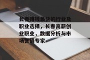 长春赚钱最快的行业及职业选择,长春高薪创业职业,数据分析与市场营销专家 长春赚钱最快的行业及职业选择,长春高薪创业职业,数据分析与市场营销专家