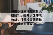 周围小区应该做些什么赚钱？，提升小区环境收益，打造投资回报社区的策略与建议