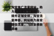 淘宝推广流量网站，助力商家实现流量翻倍，提升店铺业绩，淘宝流量神器，网站助力商家翻倍流量，飞跃业绩新高峰