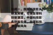 新闻一，我国科技巨头研发突破，引领全球科技新潮流，中国科技巨头创新引领，全球科技潮流新风向