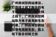 广州商城型网站建设，打造线上线下融合的电子商务新生态，融合线上线下，广州商城型网站助力电子商务新生态构建，广州商城型网站引领电商新生态，线上线下融合创新之旅