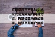 打造卓越用户体验，响应式官方网站的构建之道，构建极致响应式官网，解锁卓越用户体验之道