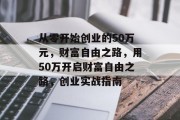 从零开始创业的50万元，财富自由之路，用50万开启财富自由之路，创业实战指南