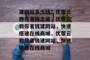建网站多少钱？优帮云教你省钱之道，优帮云教你省钱建网站，快速搭建在线商城，优帮云教你省钱建网站，快速搭建在线商城
