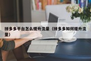 拼多多平台怎么提升流量（拼多多如何提升流量）