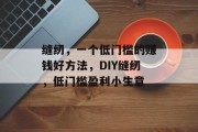 缝纫，一个低门槛的赚钱好方法，DIY缝纫，低门槛盈利小生意