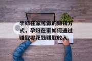 孕妇在家可做的赚钱方式,孕妇在家如何通过赚取零花钱赚取收入